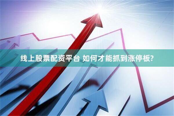 线上股票配资平台 如何才能抓到涨停板?